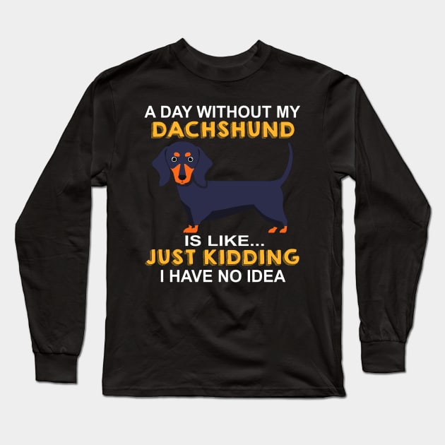 A Day Without My Dachshund Is Like Just Kidding I Have No Idea Long Sleeve T-Shirt by Adeliac